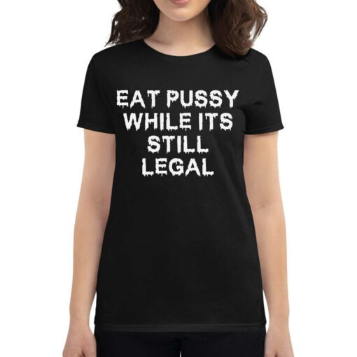 Eat Pussy While It’s Still Legal Shirt