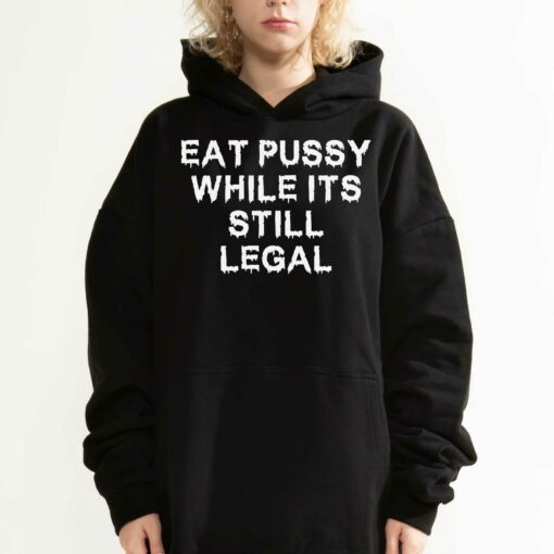 Eat Pussy While It’s Still Legal Shirt