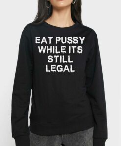 Eat Pussy While It's Still Legal Shirt 3 Eat Pussy While Its Still Legal Shirt 4