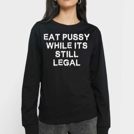 Eat Pussy While It’s Still Legal Shirt