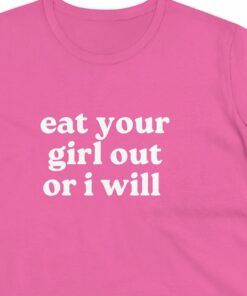 Eat Your Girl Out Or I Will Funny T-shirt Eat Your Girl Out Or I Will Funny T-shirt