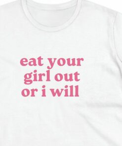 Eat Your Girl Out Or I Will Funny T-shirt 2 Eat Your Girl Out Or I Will Funny T shirt 3