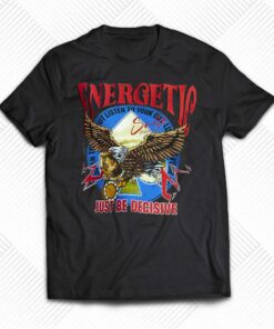 Energetic Just Be Decisive Shirt Energetic Just Be Decisive Shirt