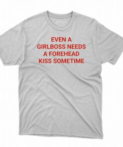 Even A Girlboss Needs A Forehead Kiss Sometimes T-shirt Even A Girlboss Needs A Forehead Kiss Sometimes T-shirt