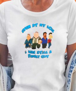 Even At My Lois I Was Still A Family Guy T-shirt