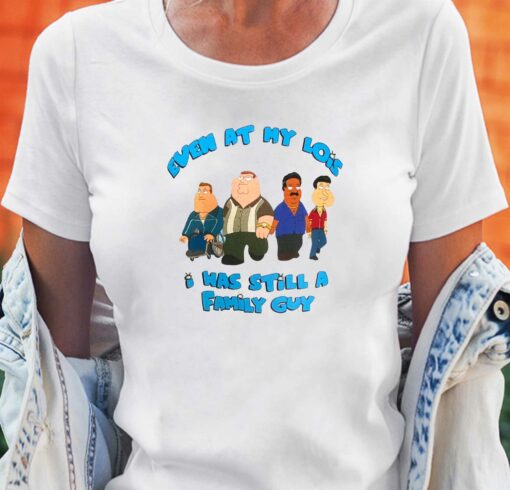 Even At My Lois I Was Still A Family Guy T-shirt