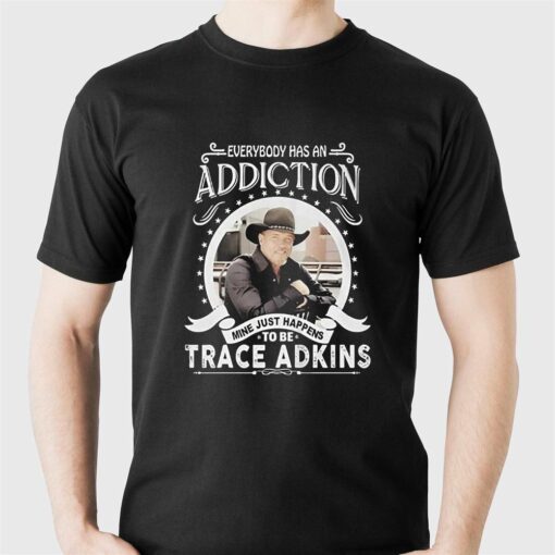 Everybody Has An Addiction Mine Just Happens To Be Trace Adkins T-shirt