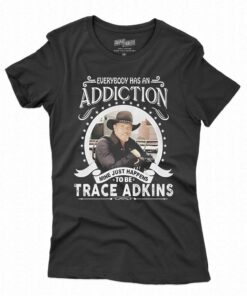 Everybody Has An Addiction Mine Just Happens To Be Trace Adkins T-shirt Everybody Has An Addiction Mine Just Happens To Be Trace Adkins T-shirt