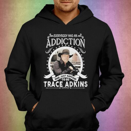 Everybody Has An Addiction Mine Just Happens To Be Trace Adkins T-shirt