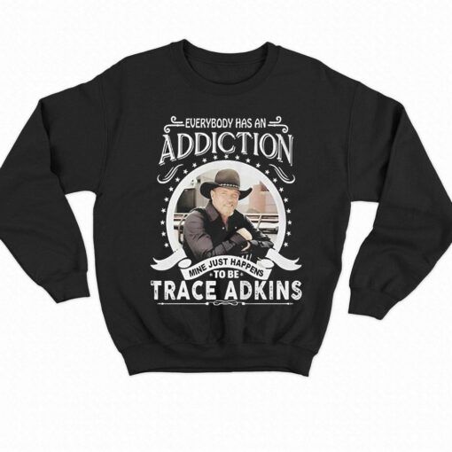 Everybody Has An Addiction Mine Just Happens To Be Trace Adkins T-shirt