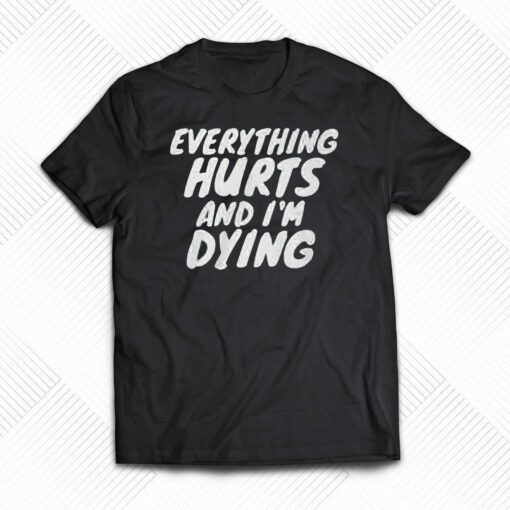 Everything Hurts And I’m Dying Shirt