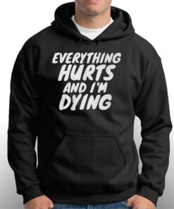 Everything Hurts And I'm Dying Shirt 2 Everything Hurts And Im Dying Shirt 3