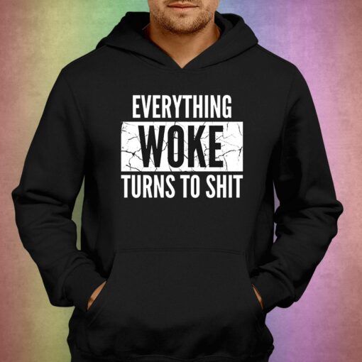 Everything Woke Turns To Shit T-shirt