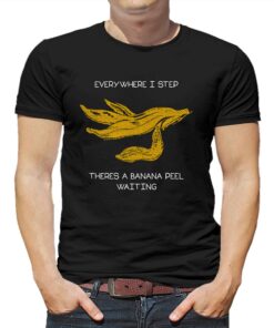 Everywhere I Step There’s A Banana Peel Waiting Shirt Everywhere I Step There’s A Banana Peel Waiting Shirt