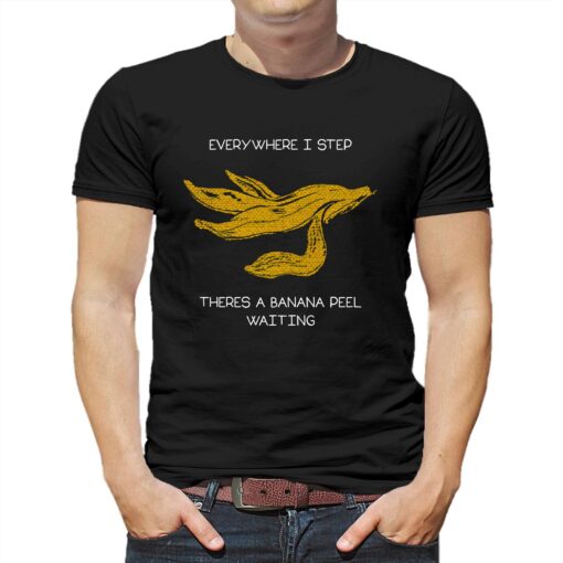 Everywhere I Step There’s A Banana Peel Waiting Shirt