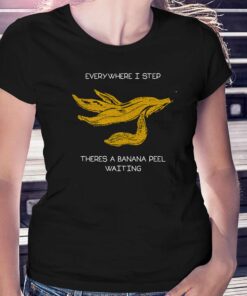 Everywhere I Step There’s A Banana Peel Waiting Shirt Everywhere I Step There’s A Banana Peel Waiting Shirt