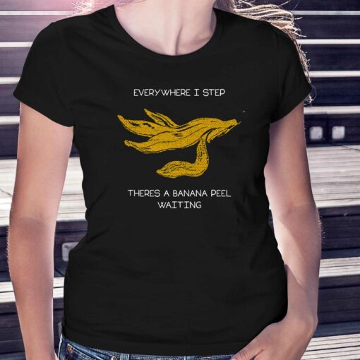 Everywhere I Step There’s A Banana Peel Waiting Shirt