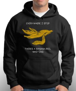 Everywhere I Step There's A Banana Peel Waiting Shirt 2 Everywhere I Step Theres A Banana Peel Waiting Shirt 3