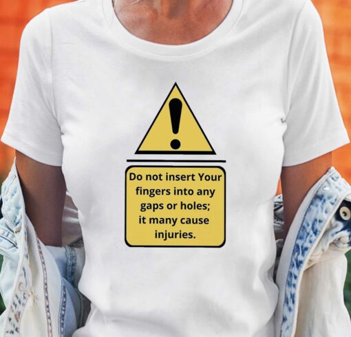 Exclamation Mark Do Not Insert Your Fingers Into Any Gaps Or Holes It Many Cause Injuries Shirt