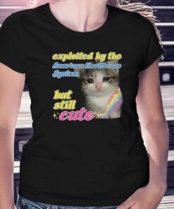 Exploited By The American Healthcare System But Still Cute Cat Shirt Exploited By The American Healthcare System But Still Cute Cat Shirt