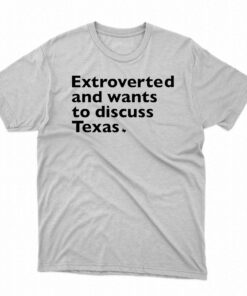 Extroverted And Wants To Discuss Texas Shirt Extroverted And Wants To Discuss Texas Shirt