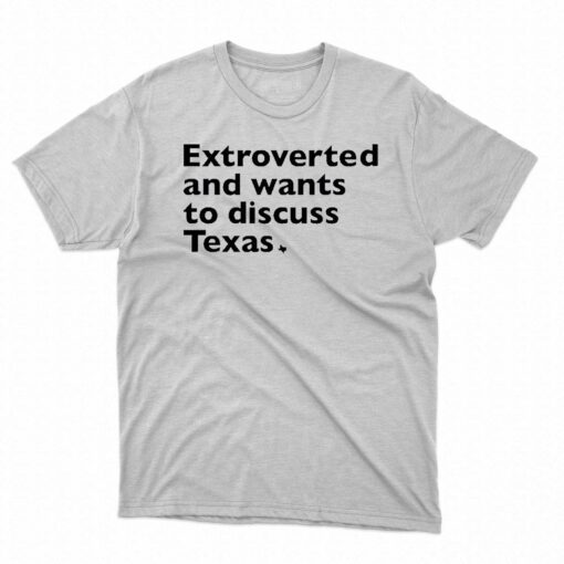 Extroverted And Wants To Discuss Texas Shirt