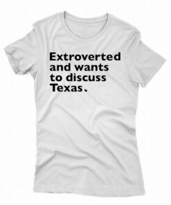 Extroverted And Wants To Discuss Texas Shirt