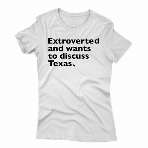 Extroverted And Wants To Discuss Texas Shirt