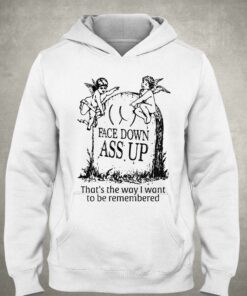 Face Down Ass Up That's The Way I Want To Be Remembered T-shirt 2 Face Down Ass Up Thats The Way I Want To Be Remembered T shirt 3