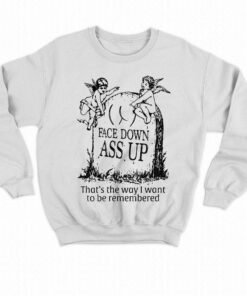 Face Down Ass Up That's The Way I Want To Be Remembered T-shirt 3 Face Down Ass Up Thats The Way I Want To Be Remembered T shirt 4