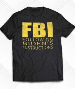 Fbi Following Biden’s Instructions T-shirt Fbi Following Biden’s Instructions T-shirt