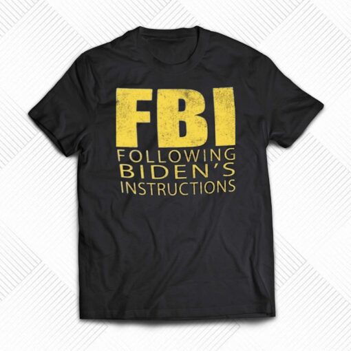 Fbi Following Biden’s Instructions T-shirt