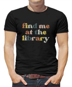 Find Me At The Library Book Lover Library T-shirt Find Me At The Library Book Lover Library T-shirt