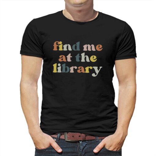 Find Me At The Library Book Lover Library T-shirt