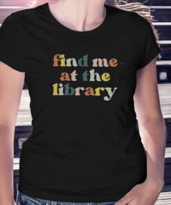 Find Me At The Library Book Lover Library T-shirt Find Me At The Library Book Lover Library T-shirt
