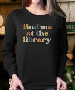Find Me At The Library Book Lover Library T shirt 4