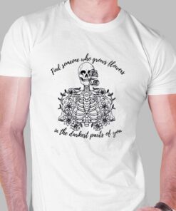 Find Someone Who Grows Flowers In The Darkest Parts Of You Shirt Find Someone Who Grows Flowers In The Darkest Parts Of You Shirt