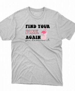 Find Your Pink Again You Deserve It T-shirt Find Your Pink Again You Deserve It T-shirt