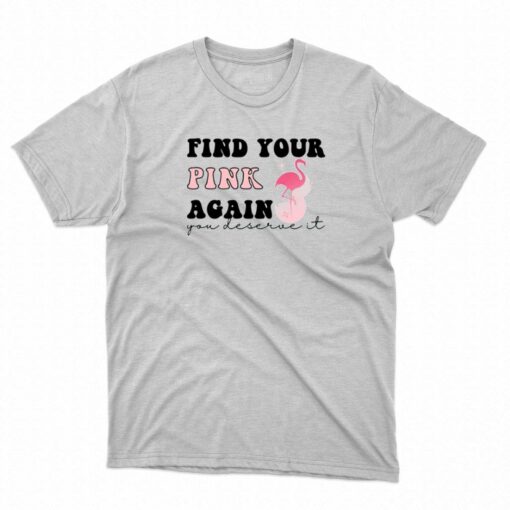 Find Your Pink Again You Deserve It T-shirt