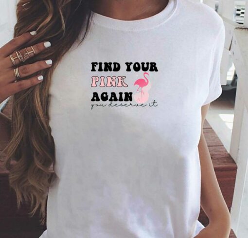 Find Your Pink Again You Deserve It T-shirt