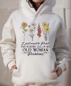 Flower I Just Want To Paint And Ignore All Of My Old Woman Problem Shirt 2 Flower I Just Want To Paint And Ignore All Of My Old Woman Problem Shirt 3
