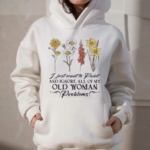 Flower I Just Want To Paint And Ignore All Of My Old Woman Problem Shirt