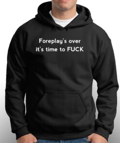 Foreplay's Over It's Time To Fuck Shirt 2 Foreplays Over Its Time To Fuck Shirt 3
