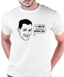 Forget Oral Sex Id Rather Be Having Moral Sex Shirt 1