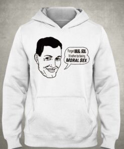 Forget Oral Sex I'd Rather Be Having Moral Sex Shirt 2 Forget Oral Sex Id Rather Be Having Moral Sex Shirt 3