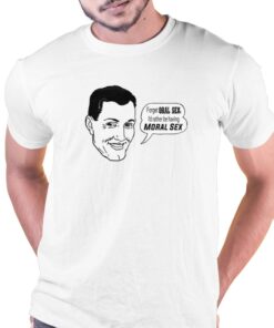 Forget Oral Sex I’d Rather Be Having Moral Sex T-shirt Forget Oral Sex I’d Rather Be Having Moral Sex T-shirt