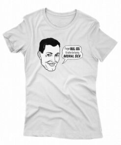 Forget Oral Sex I’d Rather Be Having Moral Sex T-shirt Forget Oral Sex I’d Rather Be Having Moral Sex T-shirt