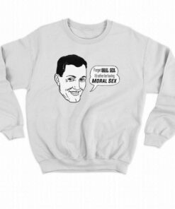 Forget Oral Sex I'd Rather Be Having Moral Sex T-shirt 3 Forget Oral Sex Id Rather Be Having Moral Sex T shirt 4