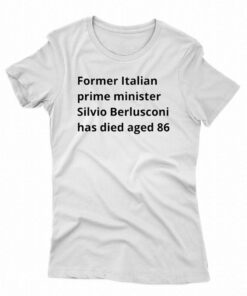 Former Italian Prime Minister Silvio Berlusconi Has Died Aged 86 T-shirt Former Italian Prime Minister Silvio Berlusconi Has Died Aged 86 T-shirt