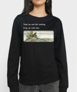 Frog And Toad Sweatshirt – Toad Sat And Did Nothing Frog Sat With Him 3 Frog And Toad Sweatshirt Toad Sat And Did Nothing Frog Sat With Him 4
